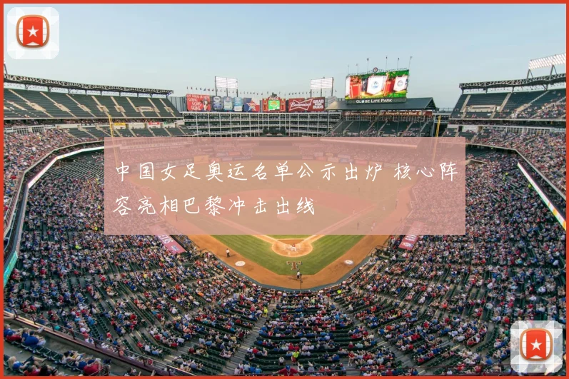 中国女足奥运名单公示出炉 核心阵容亮相巴黎冲击出线